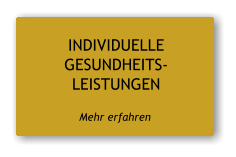 INDIVIDUELLE GESUNDHEITS- LEISTUNGEN   Mehr erfahren